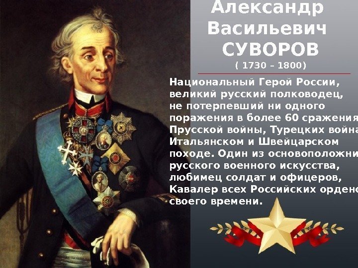Александр Васильевич СУВОРОВ ( 1730 – 1800) Национальный Герой России,  великий русский полководец,
