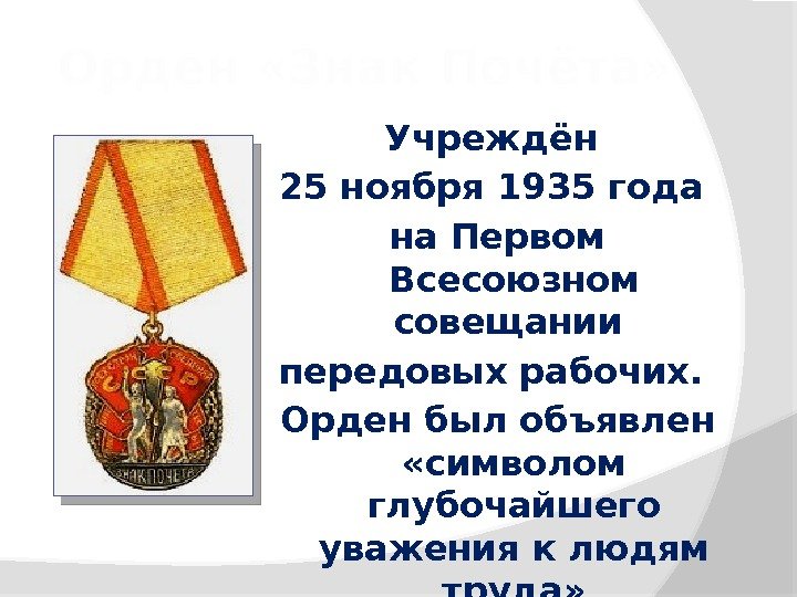 Орден «Знак Почёта» Учреждён 25 ноября 1935 года на Первом Всесоюзном совещании передовых рабочих.