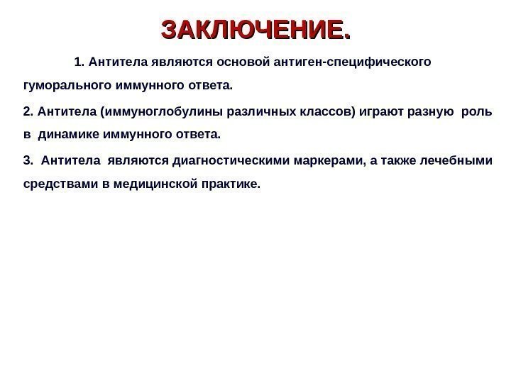 ЗАКЛЮЧЕНИЕ. 1. Антитела являются основой антиген-специфического  гуморального иммунного ответа. 2. Антитела (иммуноглобулины различных