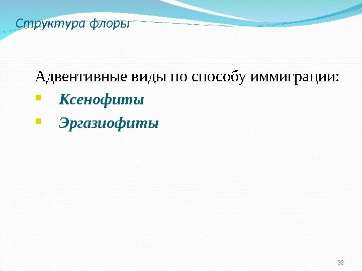 Структура флоры 32 Адвентивные виды по способу иммиграции:  Ксенофиты Эргазиофиты 