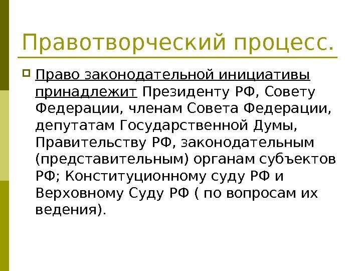   Правотворческий процесс.  Право законодательной инициативы принадлежит Президенту РФ, Совету Федерации, членам