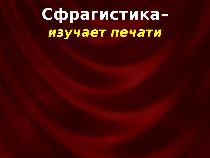 изучает печати. Сфрагистика– 