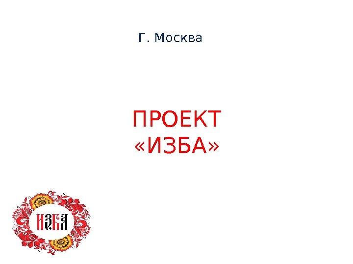 ПРОЕКТ «ИЗБА» Г. Москва 