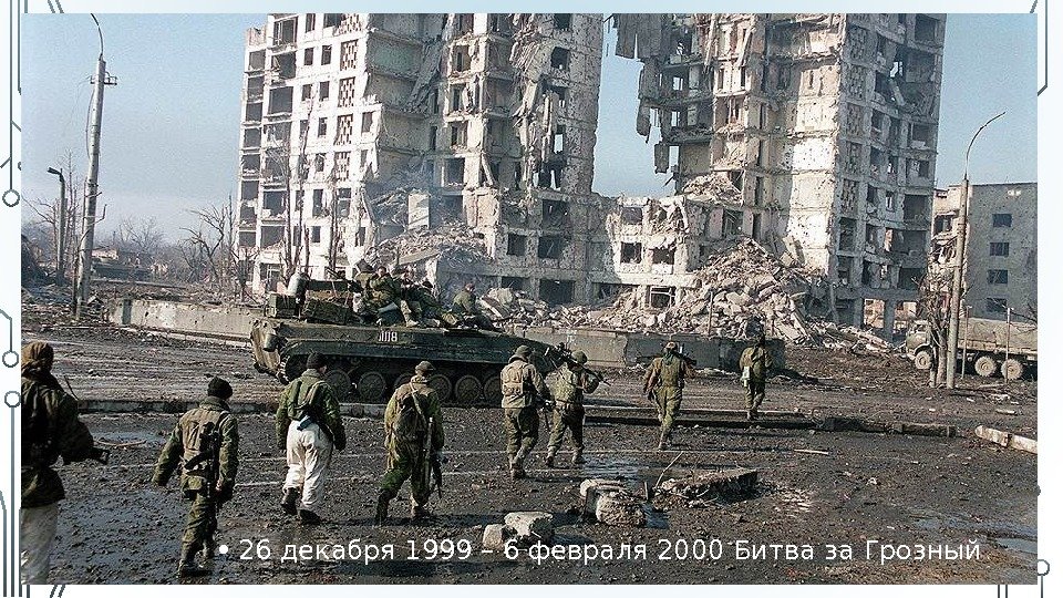  • 26 декабря 1999 – 6 февраля 2000 Битва за Грозный 