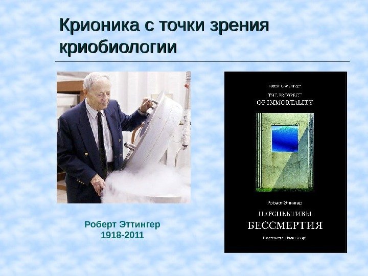 Крионика с точки зрения криобиологии Роберт Эттингер 1918 -2011 