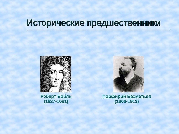 Исторические предшественники Роберт Бойль (1627 -1691) Порфирий Бахметьев (1860 -1913) 