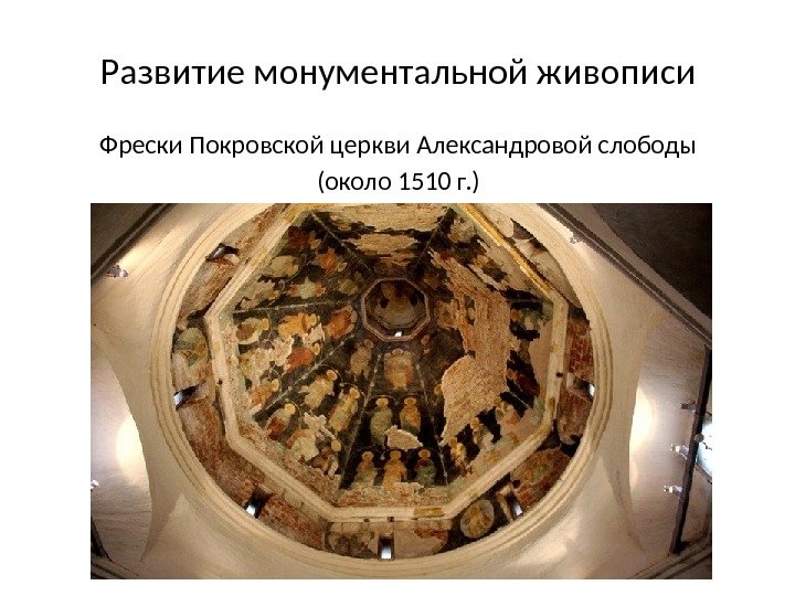 Развитие монументальной живописи Фрески Покровской церкви Александровой слободы (около 1510 г. ) 
