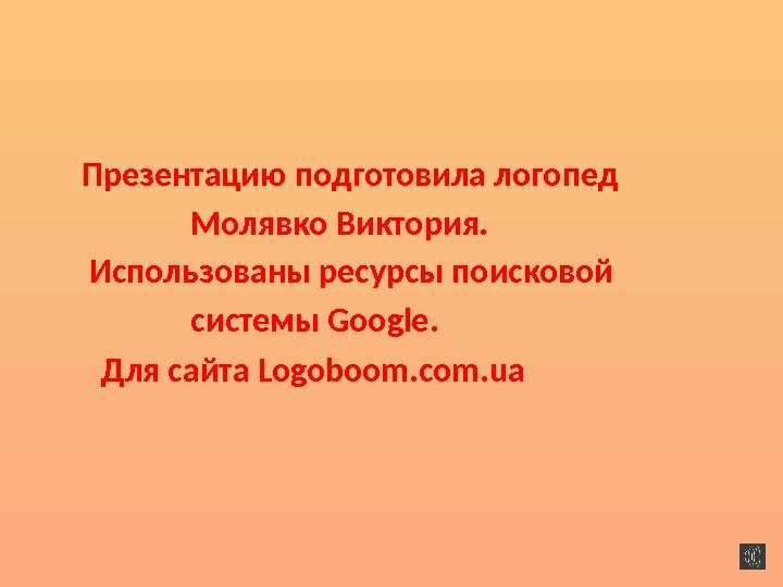   Презентацию подготовила логопед    Молявко Виктория.  Использованы ресурсы поисковой