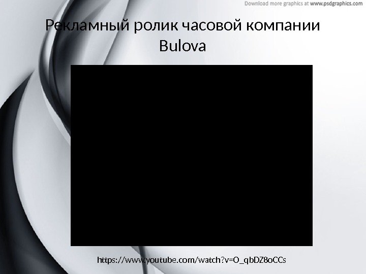 Рекламный ролик часовой компании Bulova https: //www. youtube. com/watch? v=O_qb. DZ 8 o. CCs