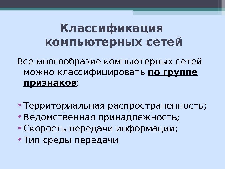 Все многообразие компьютерных сетей можно классифицировать по группе признаков :  • Территориальная распространенность;