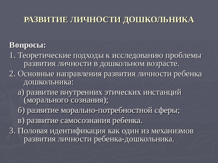   РАЗВИТИЕ ЛИЧНОСТИ ДОШКОЛЬНИКА Вопросы: 1. Теоретические подходы к исследованию проблемы развития личности