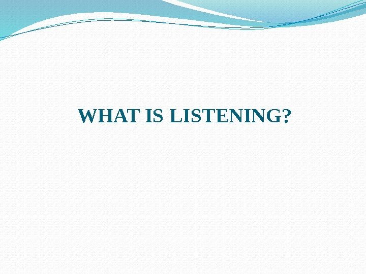 WHAT IS LISTENING? 