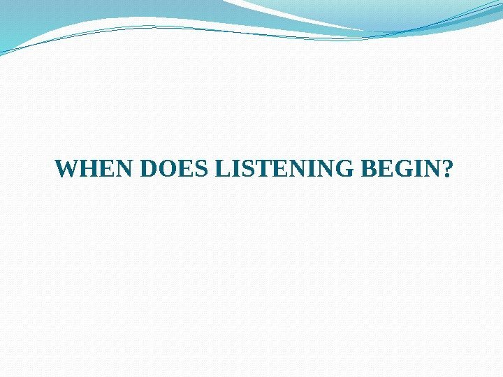 WHEN DOES LISTENING BEGIN? 