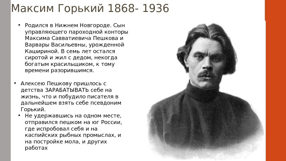  Максим Горький 1868 - 1936  • Родился в Нижнем Новгороде. Сын управляющего