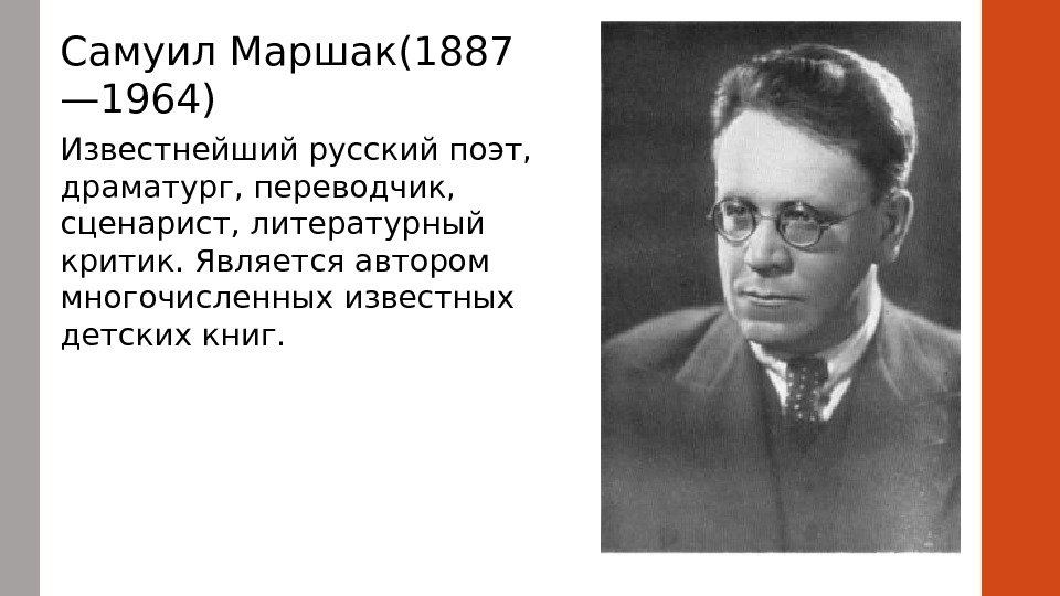 Самуил Маршак(1887 — 1964) Известнейший русский поэт,  драматург, переводчик,  сценарист, литературный критик.