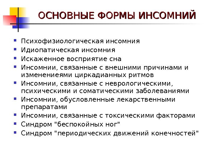   ОСНОВНЫЕ ФОРМЫ ИНСОМНИЙ Психофизиологическая инсомния Идиопатическая инсомния Искаженное восприятие сна Инсомнии, связанные