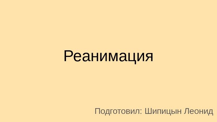 Реанимация Подготовил: Шипицын Леонид 