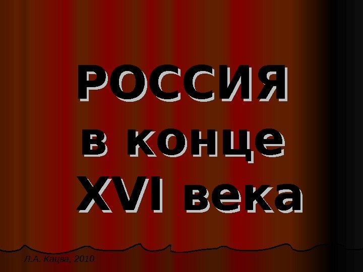 РОССИЯ в конце  XVI века Л. А. Кацва, 2010 