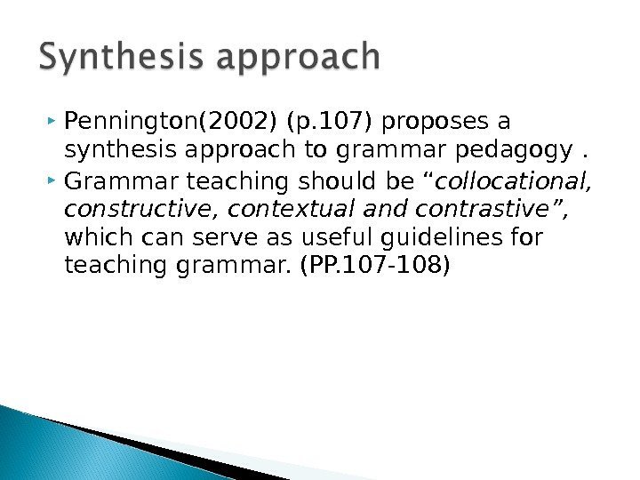  Pennington(2002) (p. 107) proposes a synthesis approach to grammar pedagogy.  Grammar teaching