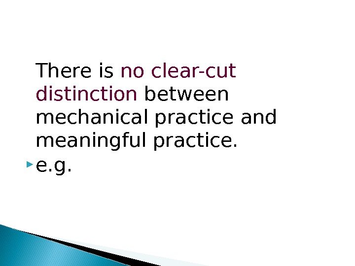 There is no clear-cut distinction between mechanical practice and meaningful practice.  e. g.