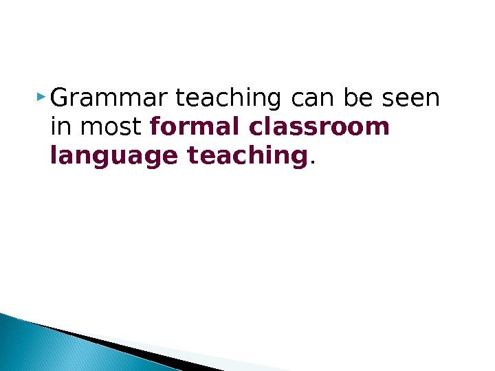  Grammar teaching can be seen in most formal classroom language teaching. 