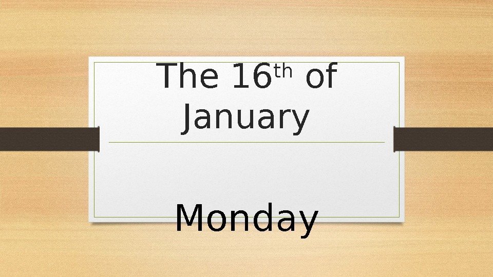 The 16 th of January   Monday 