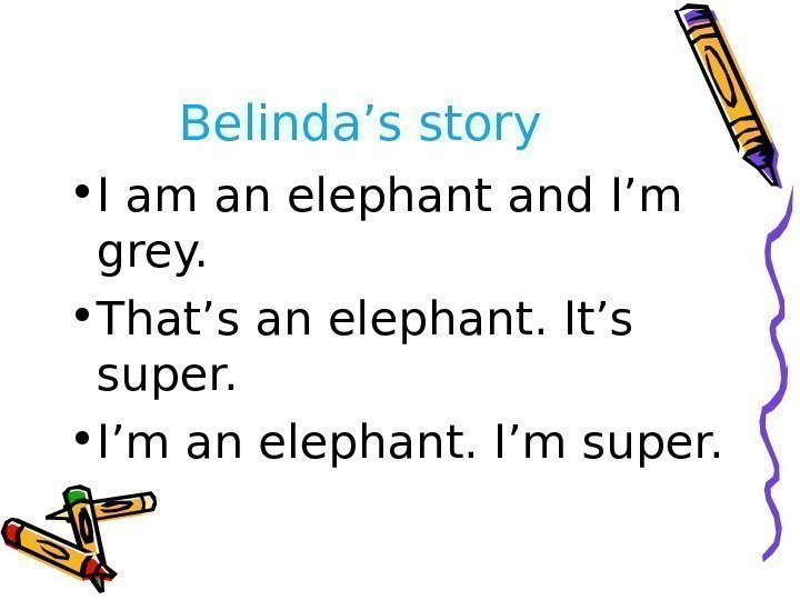 Belinda’s story • I am an elephant and I’m grey.  • That’s an