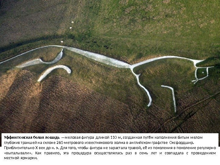 Уффингтонская белая лошадь —меловая фигура длиной 110 м, созданная путём наполнения битым мелом 
