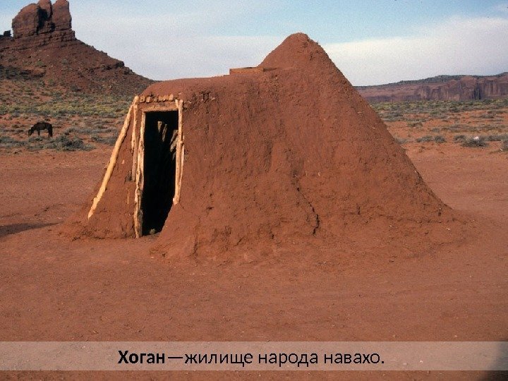 Хоган —жилище народа навахо.  