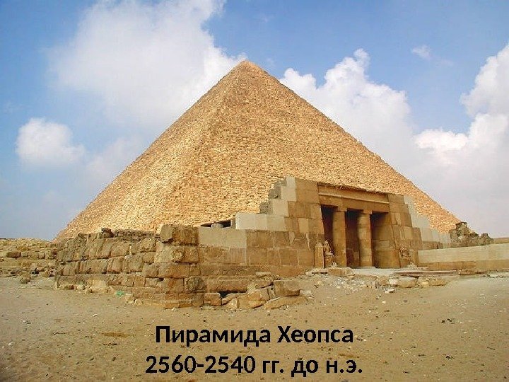 Пирамида Хеопса 2560 -2540 гг. до н. э. 