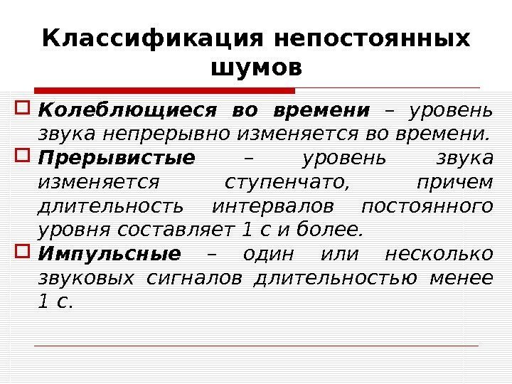 Классификация непостоянных шумов Колеблющиеся во времени – уровень звука непрерывно изменяется во времени. 