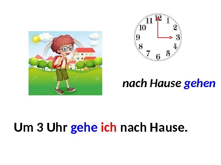 nach Hause gehen Um. . . Um 3 Uhr gehe  ich nach Hause.