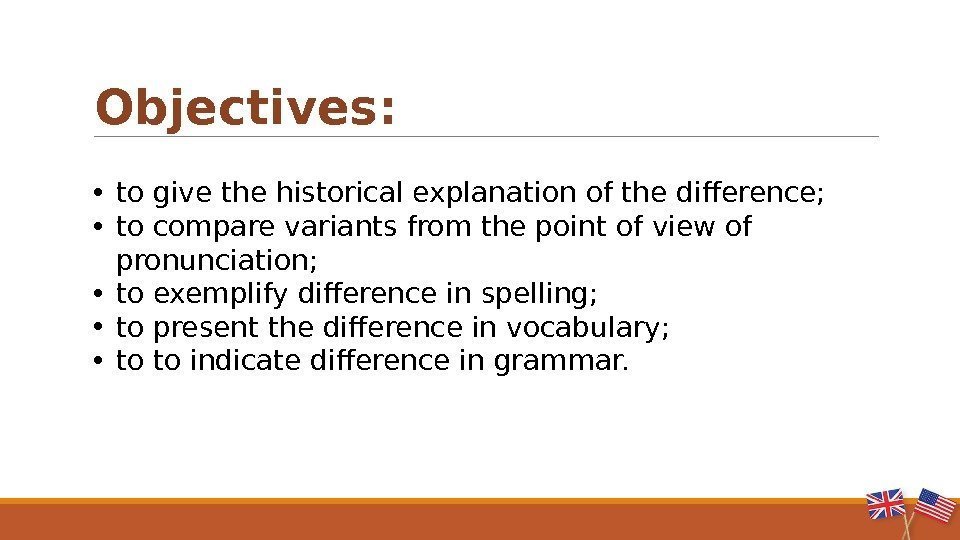   Objectives:  • to give the historical explanation of the difference; 
