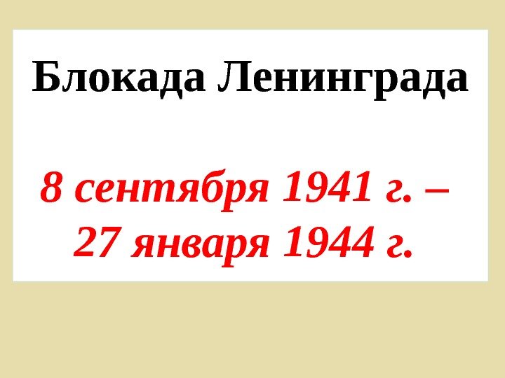 Блокада Ленинграда 8 сентября 1941 г. – 27 января 1944 г.  