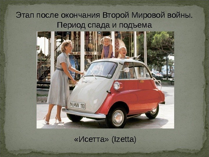 Этап после окончания Второй Мировой войны.  Период спада и подъема «Исетта» (Izetta) 