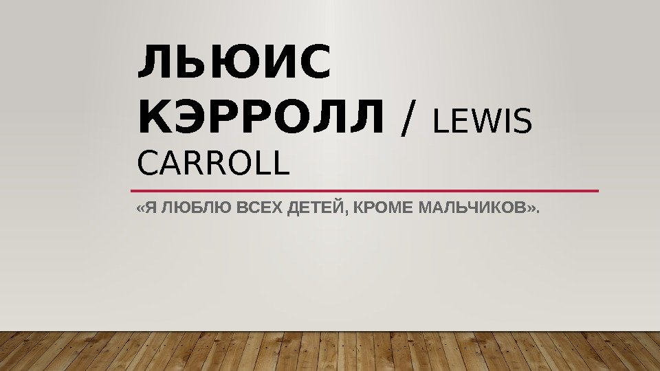 ЛЬЮИС КЭРРОЛЛ / LEWIS CARROLL «Я ЛЮБЛЮ ВСЕХ ДЕТЕЙ, КРОМЕ МАЛЬЧИКОВ» .  