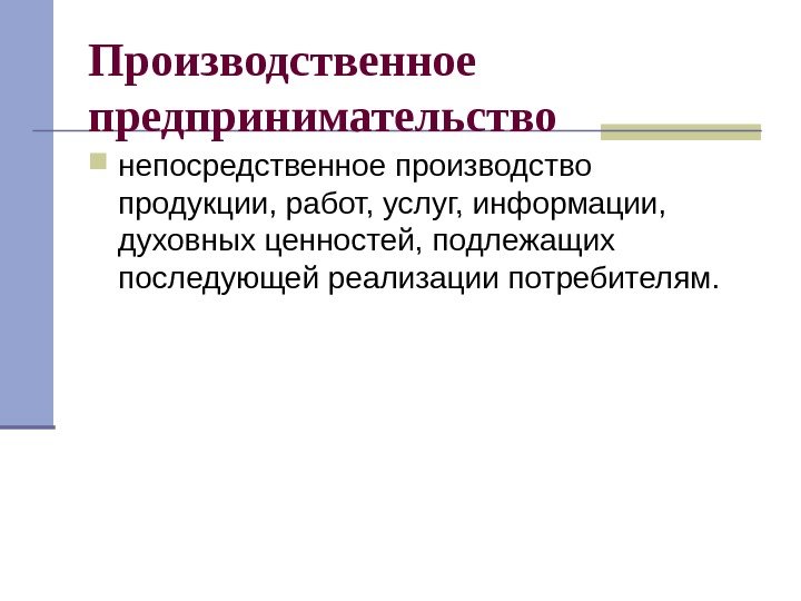   Производственное предпринимательство непосредственное производство продукции, работ, услуг, информации,  духовных ценностей, подлежащих