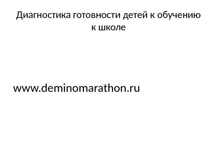Диагностика готовности детей к обучению к школе www. deminomarathon. ru 