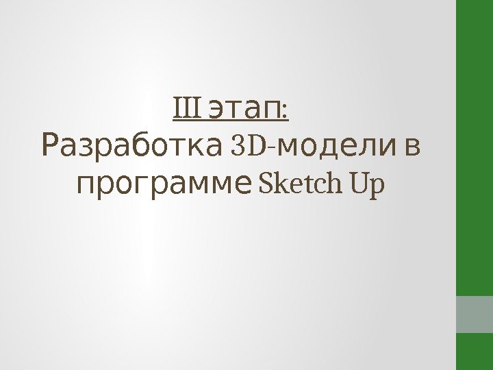 III : этап 3 D- Разработка модели в Sketch Up программе 