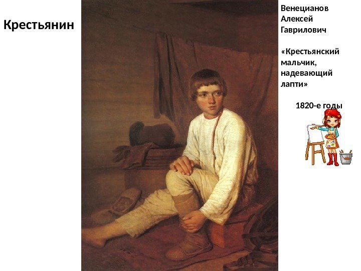 Венецианов Алексей Гаврилович «Крестьянский мальчик,  надевающий лапти» 1820 -е годы. Крестьянин 