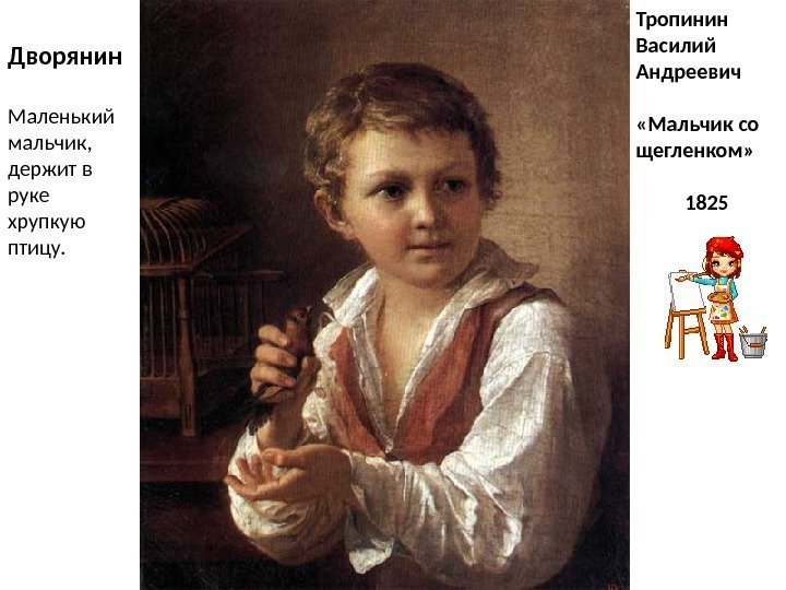 Тропинин Василий Андреевич «Мальчик со щегленком»  1825 Дворянин Маленький мальчик,  держит в