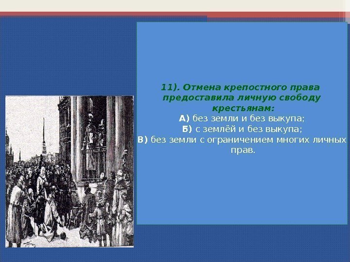 11). Отмена крепостного права предоставила личную свободу  крестьянам: А) без земли и без