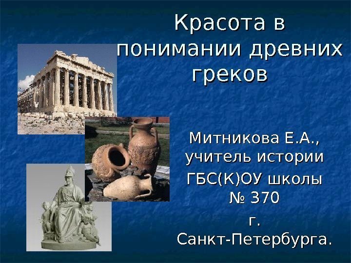 Красота в понимании древних греков Митникова Е. А. ,  учитель истории ГБС(К)ОУ школы