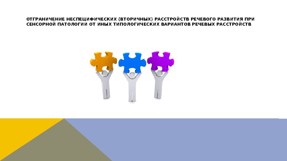 ОТГРАНИЧЕНИЕ НЕСПЕЦИФИЧЕСКИХ (ВТОРИЧНЫХ) РАССТРОЙСТВ РЕЧЕВОГО РАЗВИТИЯ ПРИ СЕНСОРНОЙ ПАТОЛОГИИ ОТ ИНЫХ ТИПОЛОГИЧЕСКИХ ВАРИАНТОВ РЕЧЕВЫХ