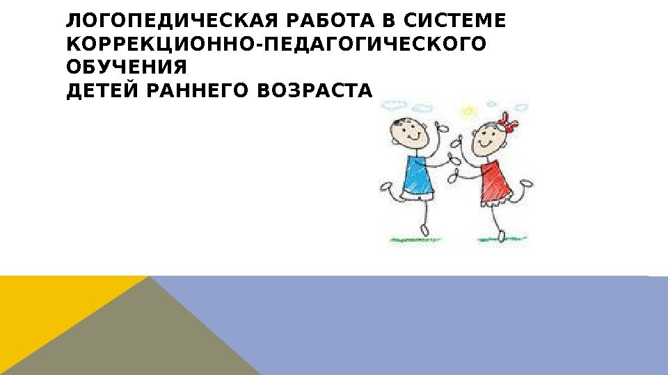 ЛОГОПЕДИЧЕСКАЯ РАБОТА В СИСТЕМЕ КОРРЕКЦИОННО-ПЕДАГОГИЧЕСКОГО ОБУЧЕНИЯ ДЕТЕЙ РАННЕГО ВОЗРАСТА 