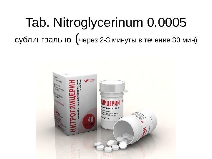 Tab. Nitroglycerinum 0. 0005 сублингвально ( через 2 -3 минуты в течение 30 мин)