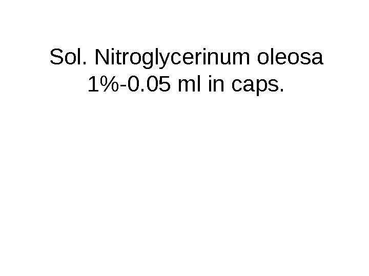 Sol.  Nitroglycerinum o leosa 1-0. 05 ml in caps. 