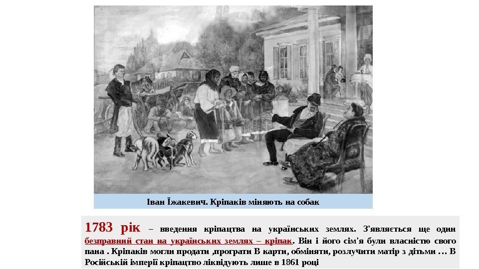 1783 рік – введення кріпацтва на українських землях.  З'являється ще один безправний стан