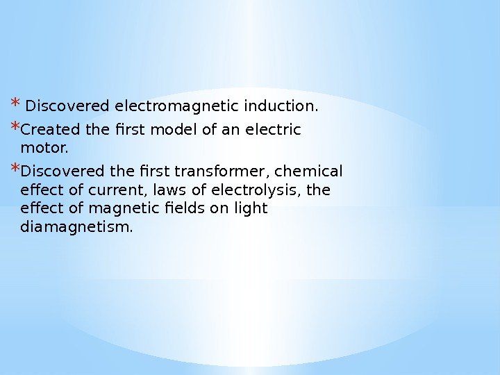 * Discoveredelectromagnetic induction. * Сreated the first model of an electric motor. * Discovered