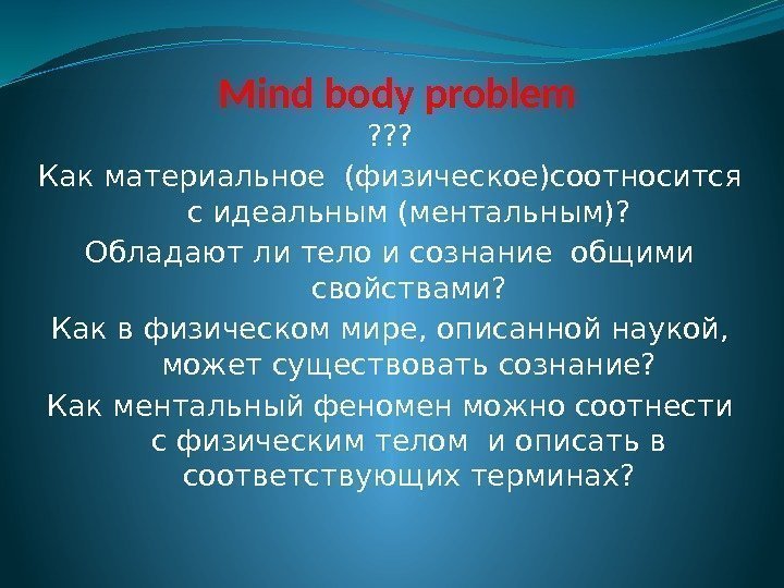 Mind body problem ? ? ? Как материальное (физическое)соотносится с идеальным (ментальным)? Обладают ли